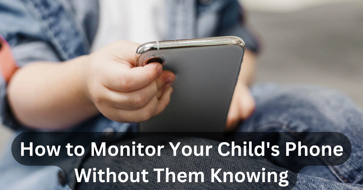 How to Monitor Your Child's Phone Without Them Knowing